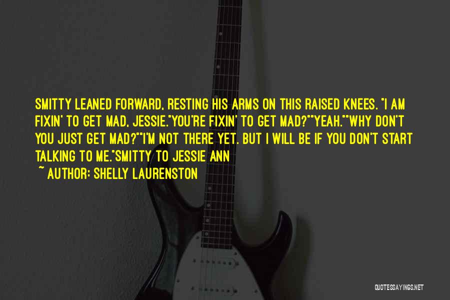 Shelly Laurenston Quotes: Smitty Leaned Forward, Resting His Arms On This Raised Knees. I Am Fixin' To Get Mad, Jessie.you're Fixin' To Get