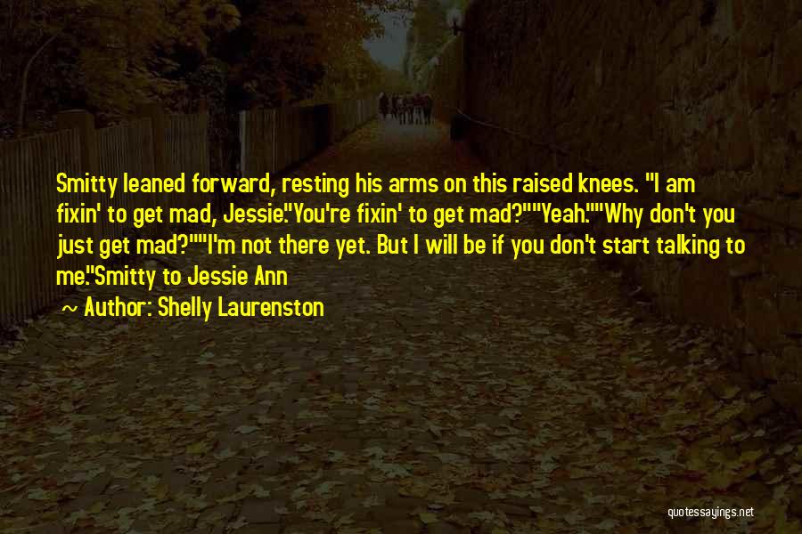 Shelly Laurenston Quotes: Smitty Leaned Forward, Resting His Arms On This Raised Knees. I Am Fixin' To Get Mad, Jessie.you're Fixin' To Get