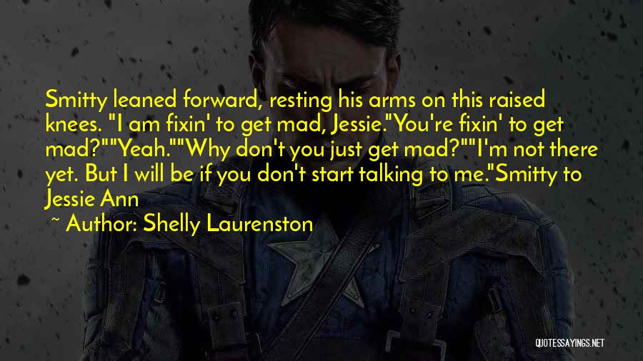 Shelly Laurenston Quotes: Smitty Leaned Forward, Resting His Arms On This Raised Knees. I Am Fixin' To Get Mad, Jessie.you're Fixin' To Get