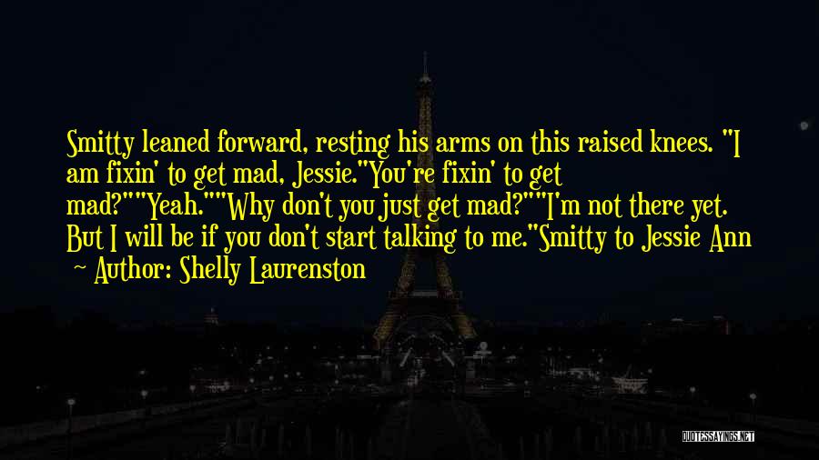 Shelly Laurenston Quotes: Smitty Leaned Forward, Resting His Arms On This Raised Knees. I Am Fixin' To Get Mad, Jessie.you're Fixin' To Get