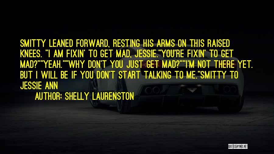 Shelly Laurenston Quotes: Smitty Leaned Forward, Resting His Arms On This Raised Knees. I Am Fixin' To Get Mad, Jessie.you're Fixin' To Get