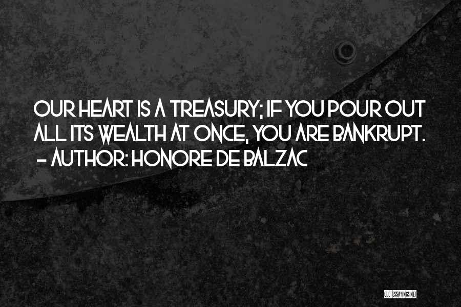 Honore De Balzac Quotes: Our Heart Is A Treasury; If You Pour Out All Its Wealth At Once, You Are Bankrupt.