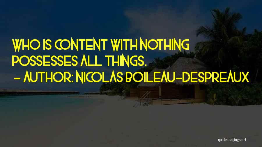 Nicolas Boileau-Despreaux Quotes: Who Is Content With Nothing Possesses All Things.