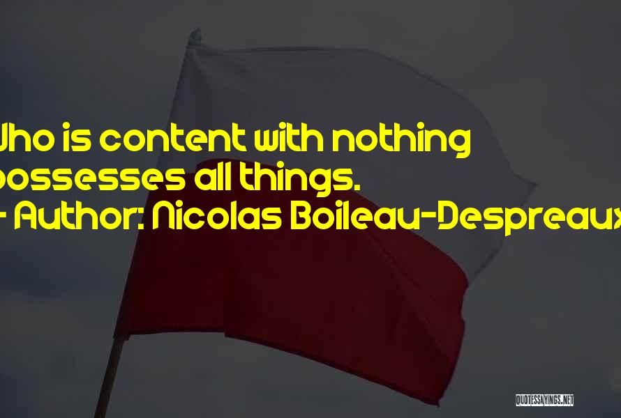 Nicolas Boileau-Despreaux Quotes: Who Is Content With Nothing Possesses All Things.