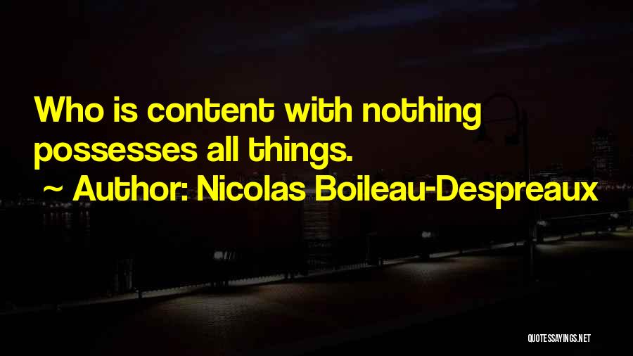 Nicolas Boileau-Despreaux Quotes: Who Is Content With Nothing Possesses All Things.