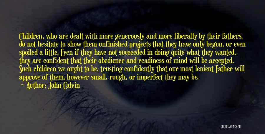 John Calvin Quotes: Children, Who Are Dealt With More Generously And More Liberally By Their Fathers, Do Not Hesitate To Show Them Unfinished