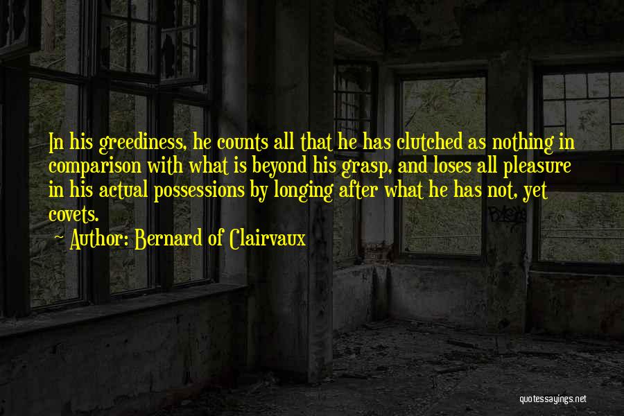 Bernard Of Clairvaux Quotes: In His Greediness, He Counts All That He Has Clutched As Nothing In Comparison With What Is Beyond His Grasp,