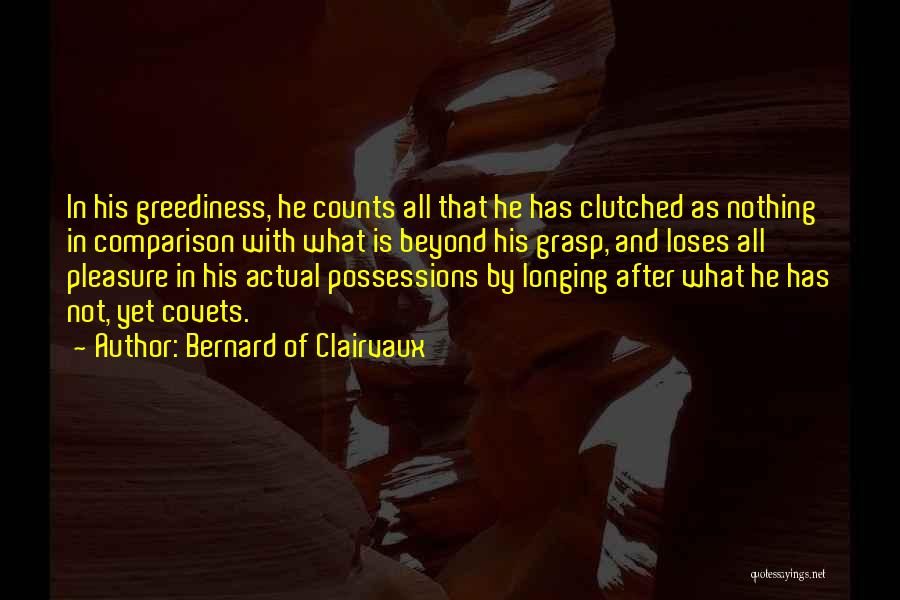 Bernard Of Clairvaux Quotes: In His Greediness, He Counts All That He Has Clutched As Nothing In Comparison With What Is Beyond His Grasp,