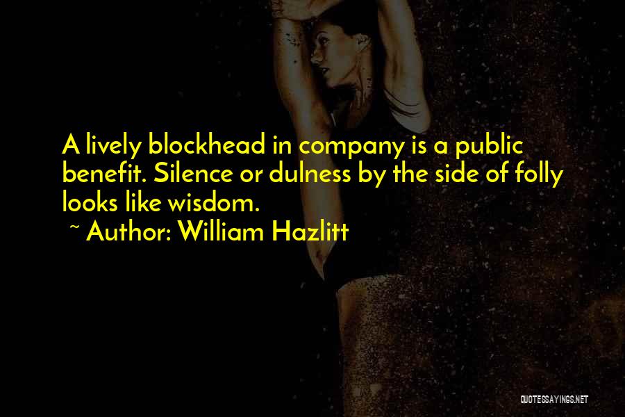 William Hazlitt Quotes: A Lively Blockhead In Company Is A Public Benefit. Silence Or Dulness By The Side Of Folly Looks Like Wisdom.