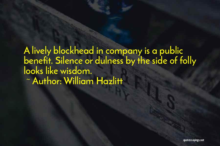 William Hazlitt Quotes: A Lively Blockhead In Company Is A Public Benefit. Silence Or Dulness By The Side Of Folly Looks Like Wisdom.