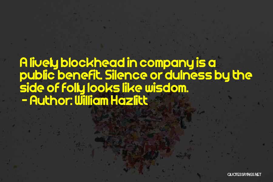 William Hazlitt Quotes: A Lively Blockhead In Company Is A Public Benefit. Silence Or Dulness By The Side Of Folly Looks Like Wisdom.