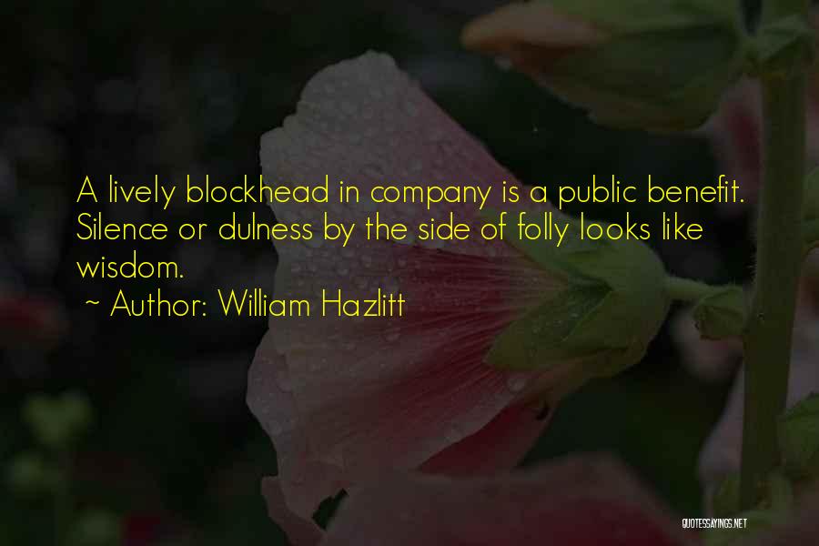 William Hazlitt Quotes: A Lively Blockhead In Company Is A Public Benefit. Silence Or Dulness By The Side Of Folly Looks Like Wisdom.