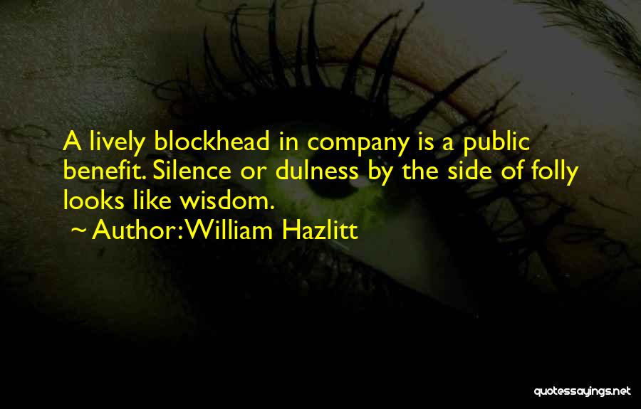 William Hazlitt Quotes: A Lively Blockhead In Company Is A Public Benefit. Silence Or Dulness By The Side Of Folly Looks Like Wisdom.