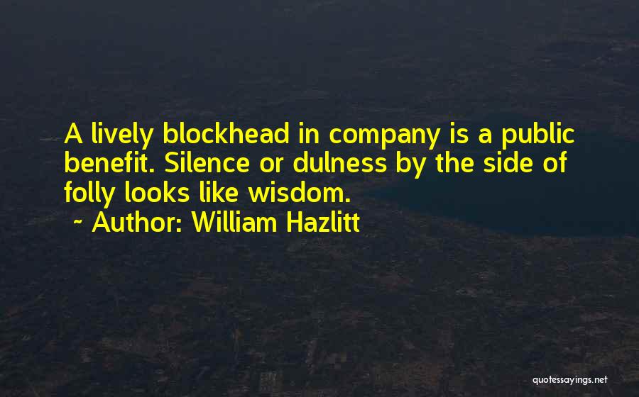 William Hazlitt Quotes: A Lively Blockhead In Company Is A Public Benefit. Silence Or Dulness By The Side Of Folly Looks Like Wisdom.