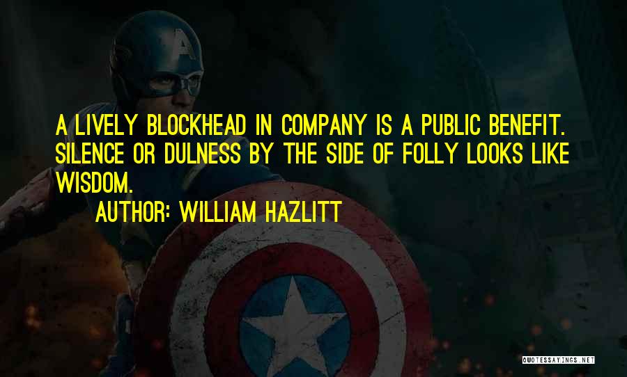 William Hazlitt Quotes: A Lively Blockhead In Company Is A Public Benefit. Silence Or Dulness By The Side Of Folly Looks Like Wisdom.