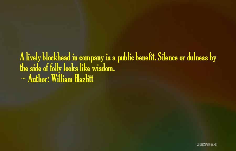 William Hazlitt Quotes: A Lively Blockhead In Company Is A Public Benefit. Silence Or Dulness By The Side Of Folly Looks Like Wisdom.