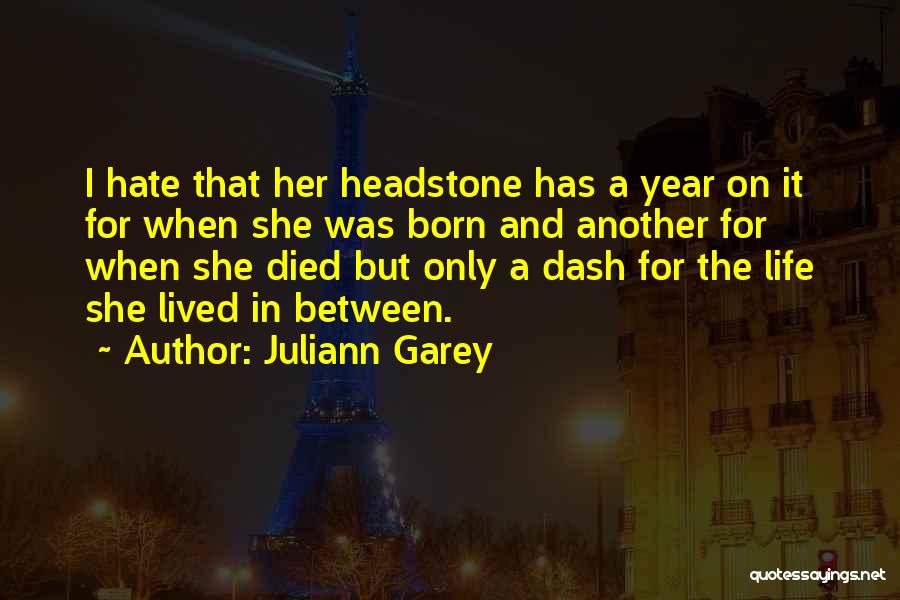 Juliann Garey Quotes: I Hate That Her Headstone Has A Year On It For When She Was Born And Another For When She