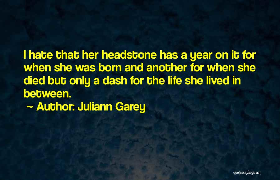 Juliann Garey Quotes: I Hate That Her Headstone Has A Year On It For When She Was Born And Another For When She