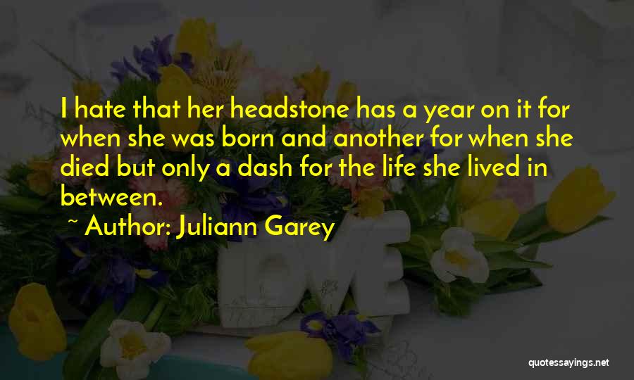 Juliann Garey Quotes: I Hate That Her Headstone Has A Year On It For When She Was Born And Another For When She