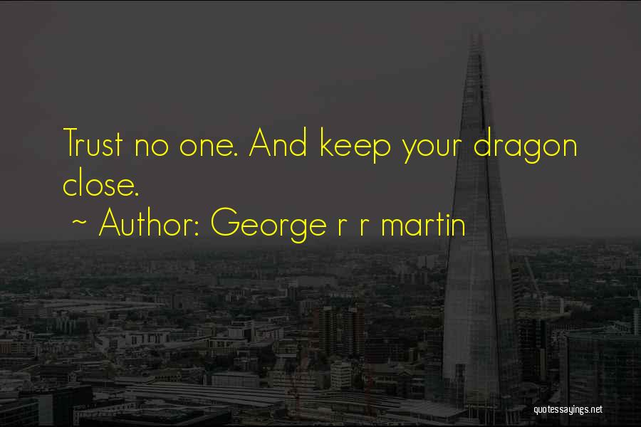 George R R Martin Quotes: Trust No One. And Keep Your Dragon Close.