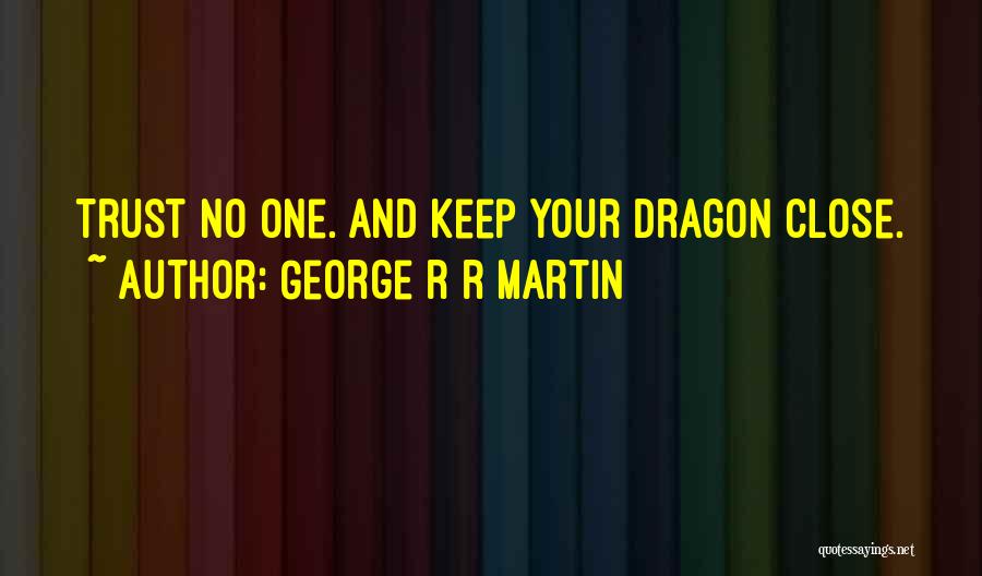 George R R Martin Quotes: Trust No One. And Keep Your Dragon Close.