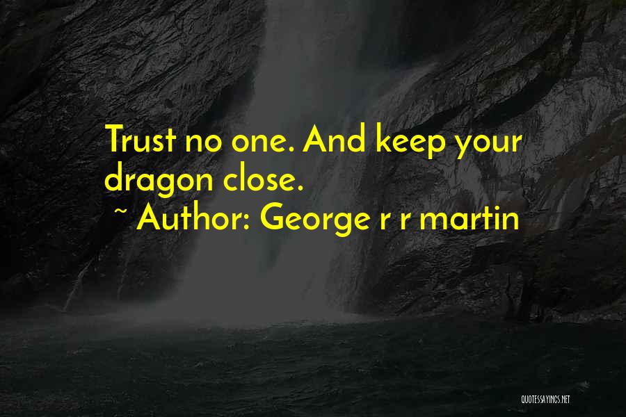 George R R Martin Quotes: Trust No One. And Keep Your Dragon Close.