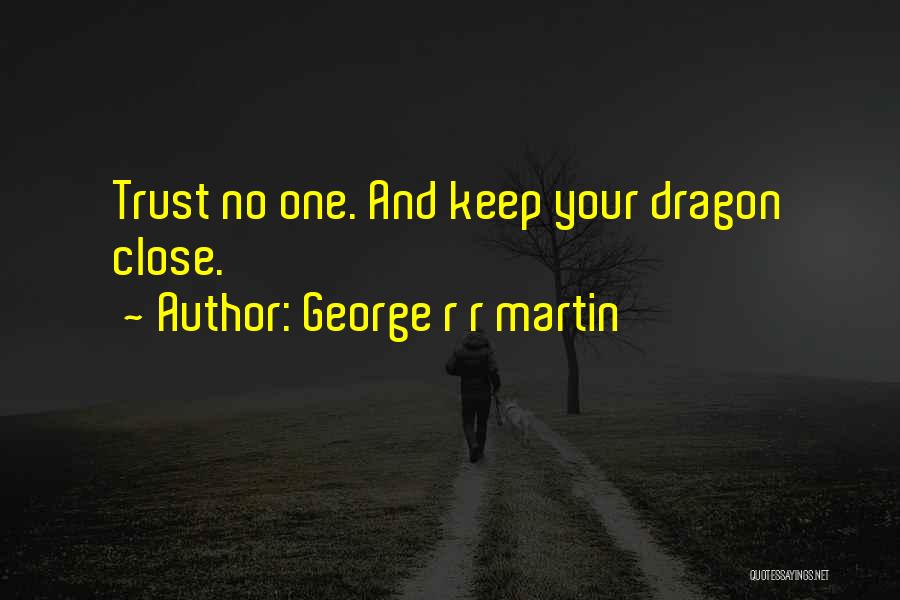 George R R Martin Quotes: Trust No One. And Keep Your Dragon Close.
