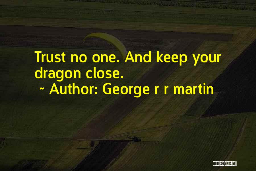 George R R Martin Quotes: Trust No One. And Keep Your Dragon Close.