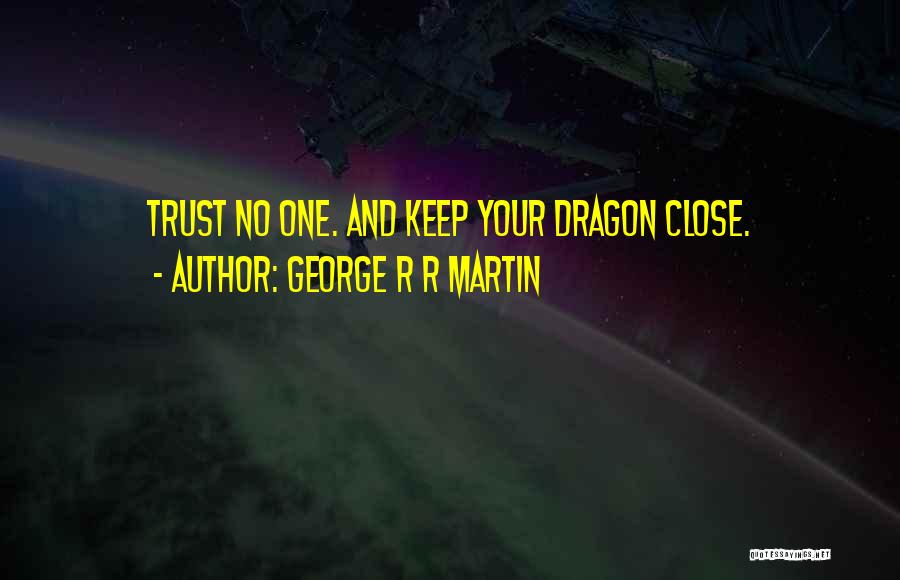 George R R Martin Quotes: Trust No One. And Keep Your Dragon Close.