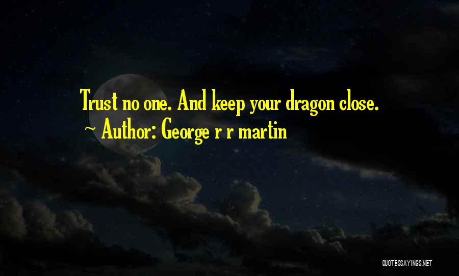 George R R Martin Quotes: Trust No One. And Keep Your Dragon Close.