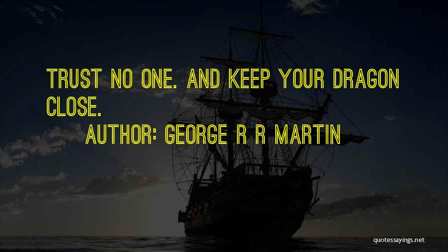 George R R Martin Quotes: Trust No One. And Keep Your Dragon Close.
