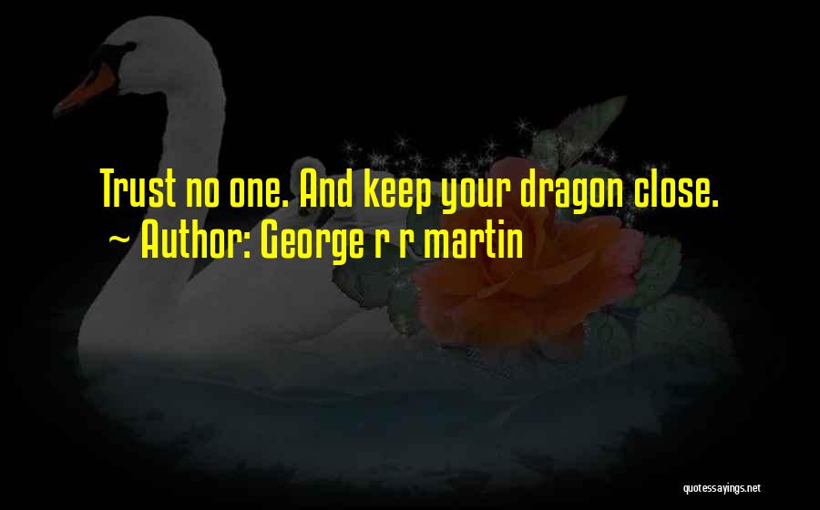 George R R Martin Quotes: Trust No One. And Keep Your Dragon Close.
