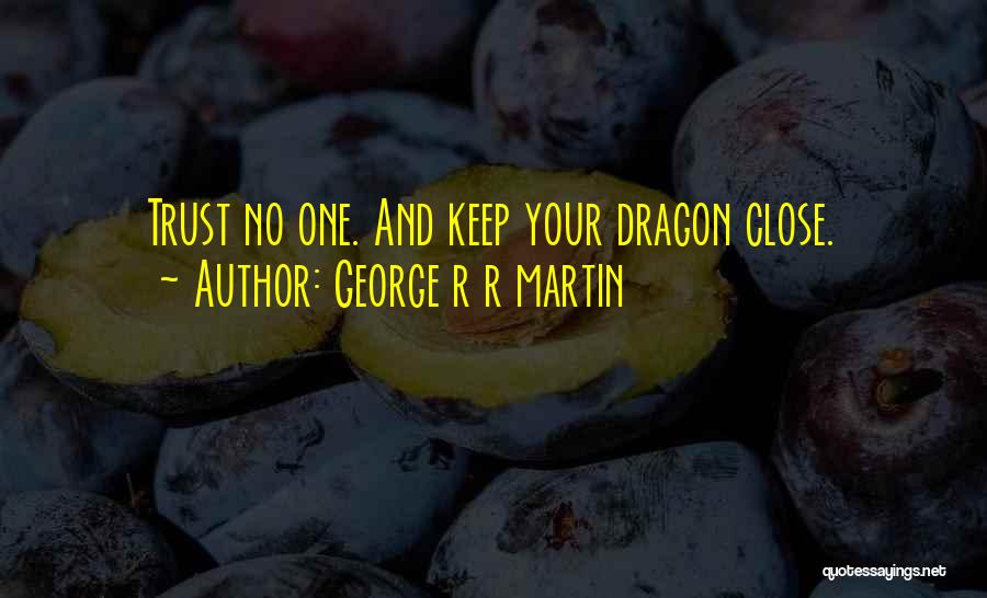 George R R Martin Quotes: Trust No One. And Keep Your Dragon Close.