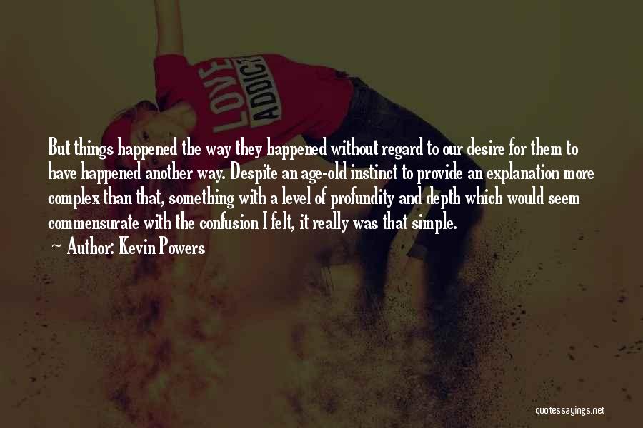 Kevin Powers Quotes: But Things Happened The Way They Happened Without Regard To Our Desire For Them To Have Happened Another Way. Despite