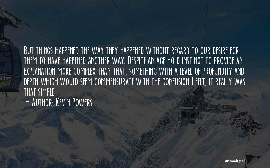 Kevin Powers Quotes: But Things Happened The Way They Happened Without Regard To Our Desire For Them To Have Happened Another Way. Despite