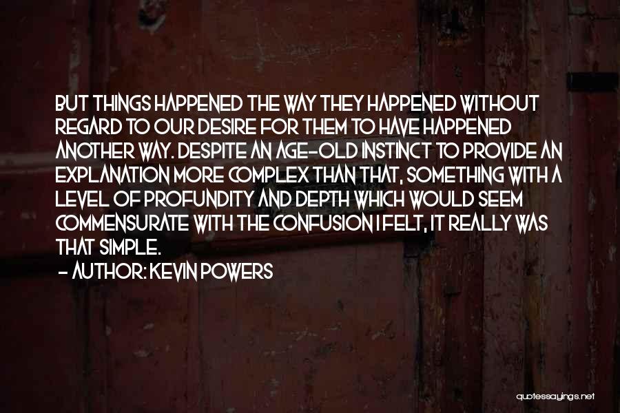 Kevin Powers Quotes: But Things Happened The Way They Happened Without Regard To Our Desire For Them To Have Happened Another Way. Despite