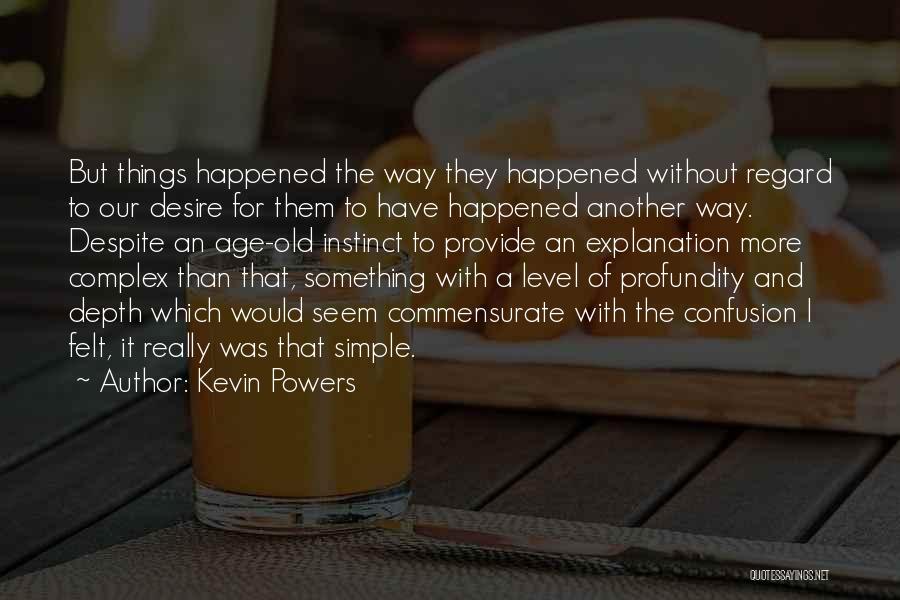 Kevin Powers Quotes: But Things Happened The Way They Happened Without Regard To Our Desire For Them To Have Happened Another Way. Despite