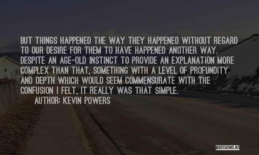 Kevin Powers Quotes: But Things Happened The Way They Happened Without Regard To Our Desire For Them To Have Happened Another Way. Despite