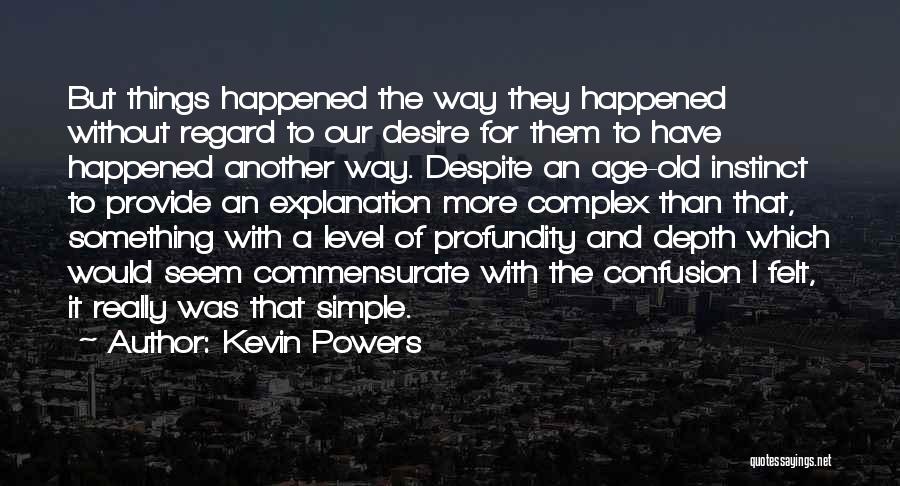 Kevin Powers Quotes: But Things Happened The Way They Happened Without Regard To Our Desire For Them To Have Happened Another Way. Despite