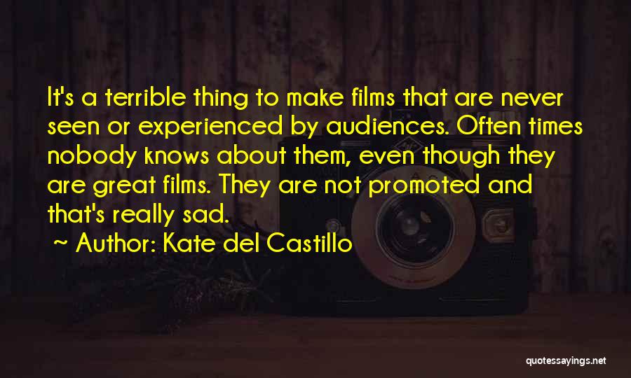 Kate Del Castillo Quotes: It's A Terrible Thing To Make Films That Are Never Seen Or Experienced By Audiences. Often Times Nobody Knows About