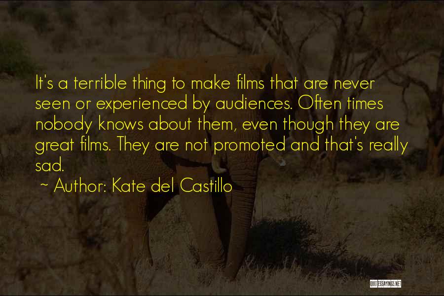 Kate Del Castillo Quotes: It's A Terrible Thing To Make Films That Are Never Seen Or Experienced By Audiences. Often Times Nobody Knows About