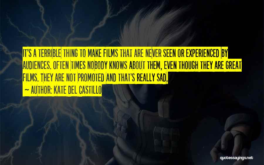 Kate Del Castillo Quotes: It's A Terrible Thing To Make Films That Are Never Seen Or Experienced By Audiences. Often Times Nobody Knows About