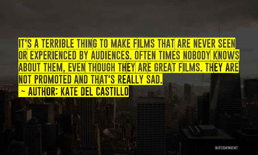 Kate Del Castillo Quotes: It's A Terrible Thing To Make Films That Are Never Seen Or Experienced By Audiences. Often Times Nobody Knows About