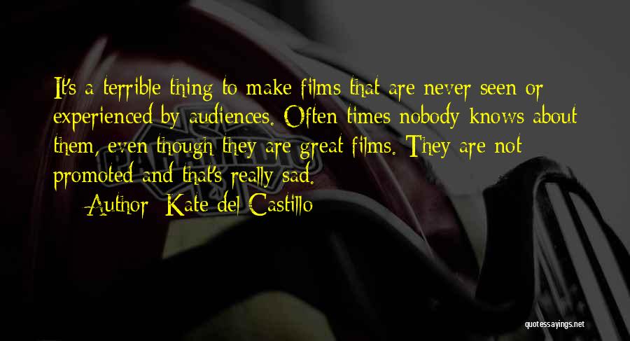 Kate Del Castillo Quotes: It's A Terrible Thing To Make Films That Are Never Seen Or Experienced By Audiences. Often Times Nobody Knows About