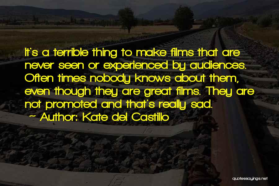 Kate Del Castillo Quotes: It's A Terrible Thing To Make Films That Are Never Seen Or Experienced By Audiences. Often Times Nobody Knows About