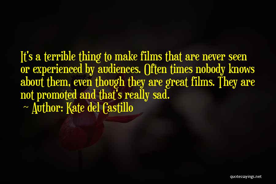 Kate Del Castillo Quotes: It's A Terrible Thing To Make Films That Are Never Seen Or Experienced By Audiences. Often Times Nobody Knows About