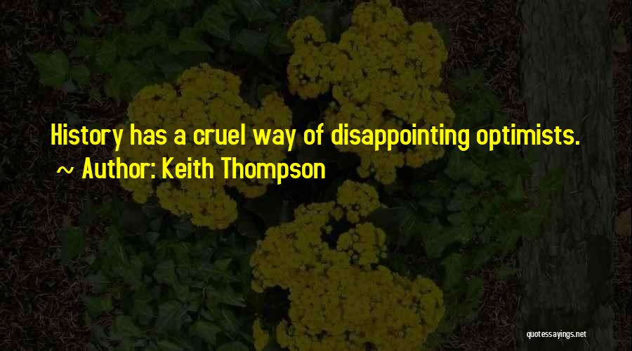 Keith Thompson Quotes: History Has A Cruel Way Of Disappointing Optimists.