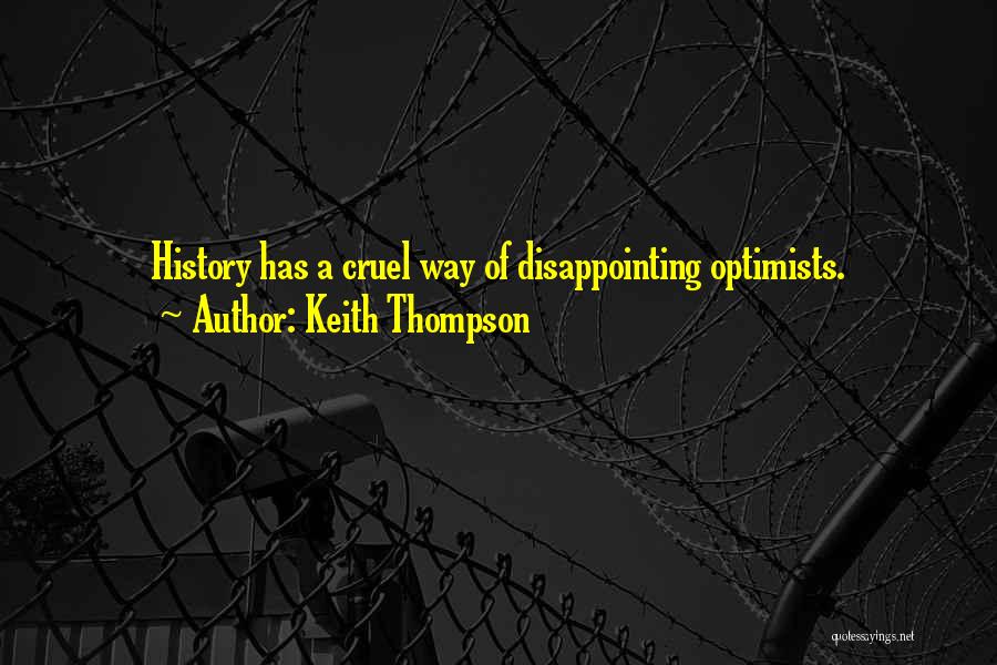 Keith Thompson Quotes: History Has A Cruel Way Of Disappointing Optimists.