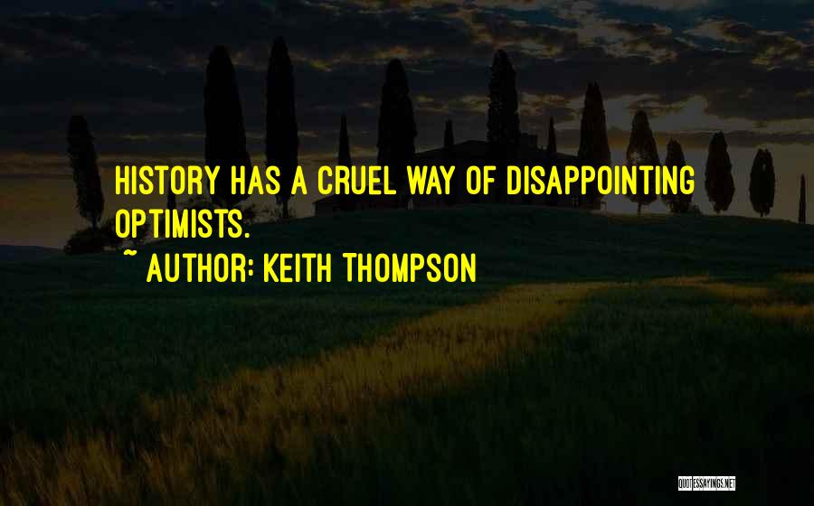 Keith Thompson Quotes: History Has A Cruel Way Of Disappointing Optimists.