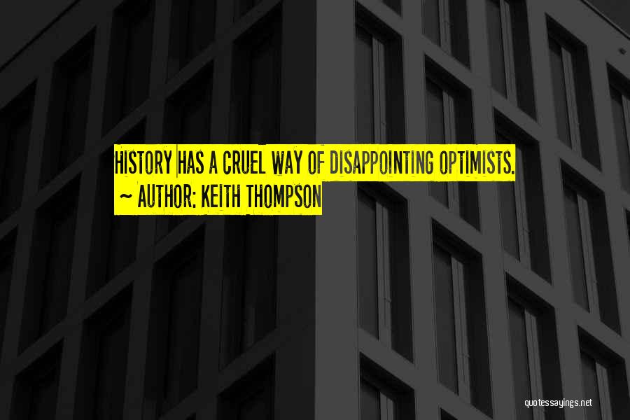 Keith Thompson Quotes: History Has A Cruel Way Of Disappointing Optimists.